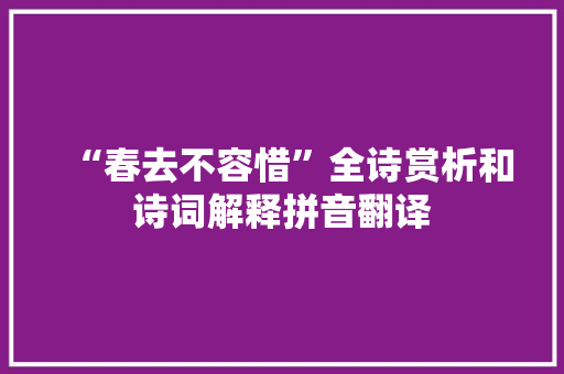 “春去不容惜”全诗赏析和诗词解释拼音翻译
