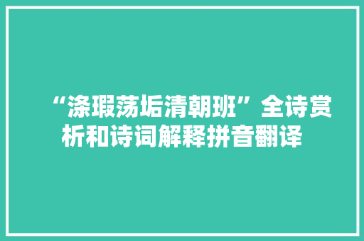 “涤瑕荡垢清朝班”全诗赏析和诗词解释拼音翻译
