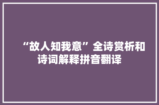 “故人知我意”全诗赏析和诗词解释拼音翻译