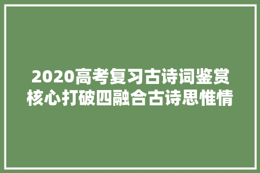 2020高考复习古诗词鉴赏核心打破四融合古诗思惟情绪