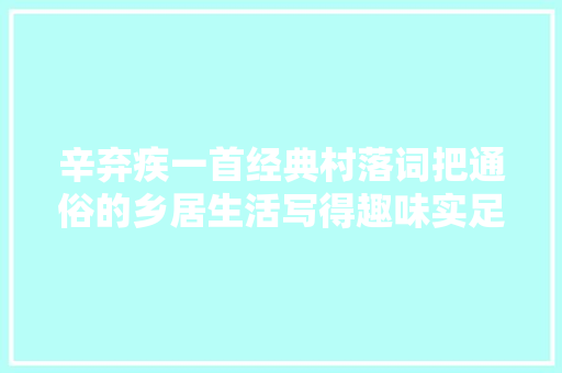 辛弃疾一首经典村落词把通俗的乡居生活写得趣味实足