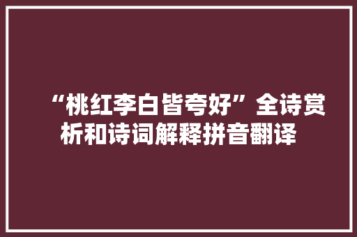 “桃红李白皆夸好”全诗赏析和诗词解释拼音翻译