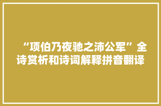 “项伯乃夜驰之沛公军”全诗赏析和诗词解释拼音翻译