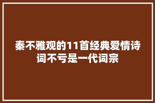 秦不雅观的11首经典爱情诗词不亏是一代词宗