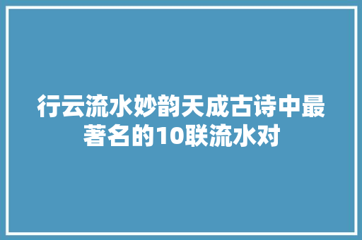 行云流水妙韵天成古诗中最著名的10联流水对