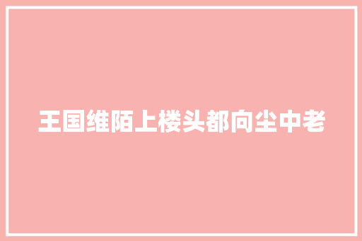 王国维陌上楼头都向尘中老