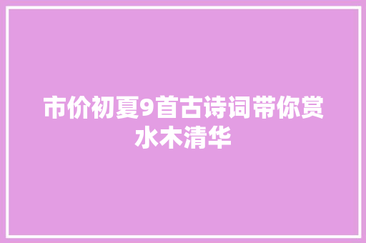 市价初夏9首古诗词带你赏水木清华