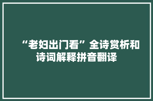 “老妇出门看”全诗赏析和诗词解释拼音翻译