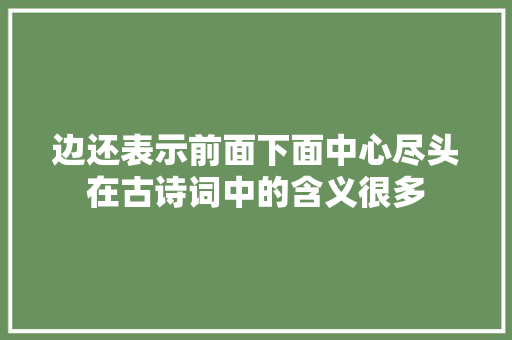 边还表示前面下面中心尽头在古诗词中的含义很多