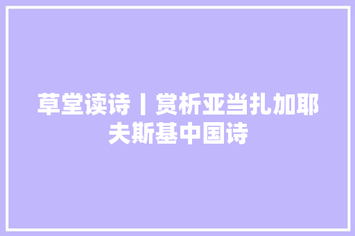 草堂读诗丨赏析亚当扎加耶夫斯基中国诗