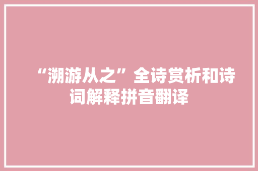 “溯游从之”全诗赏析和诗词解释拼音翻译