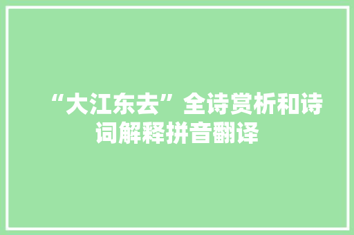 “大江东去”全诗赏析和诗词解释拼音翻译