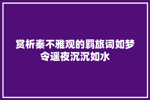 赏析秦不雅观的羁旅词如梦令遥夜沉沉如水