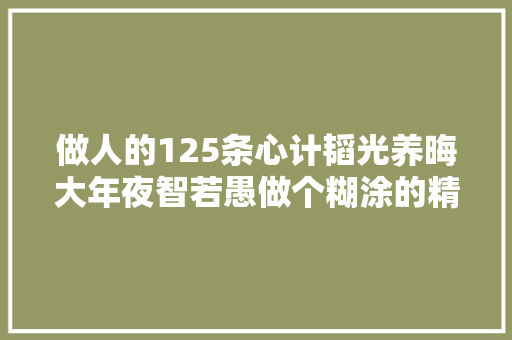 做人的125条心计韬光养晦大年夜智若愚做个糊涂的精明人