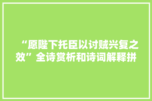 “愿陛下托臣以讨贼兴复之效”全诗赏析和诗词解释拼音翻译