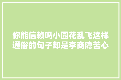 你能信赖吗小园花乱飞这样通俗的句子却是李商隐苦心之作