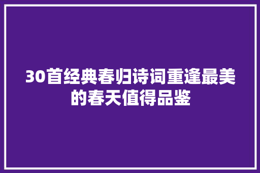 30首经典春归诗词重逢最美的春天值得品鉴