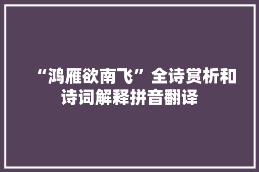 “鸿雁欲南飞”全诗赏析和诗词解释拼音翻译