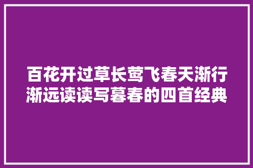 百花开过草长莺飞春天渐行渐远读读写暮春的四首经典唐诗