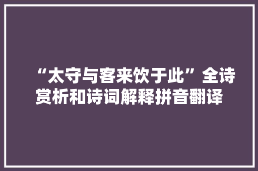 “太守与客来饮于此”全诗赏析和诗词解释拼音翻译