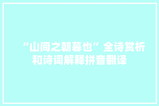 “山间之朝暮也”全诗赏析和诗词解释拼音翻译