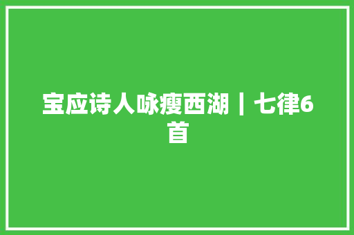 宝应诗人咏瘦西湖｜七律6首