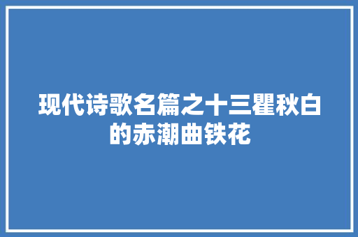 现代诗歌名篇之十三瞿秋白的赤潮曲铁花