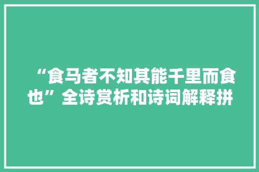 “食马者不知其能千里而食也”全诗赏析和诗词解释拼音翻译
