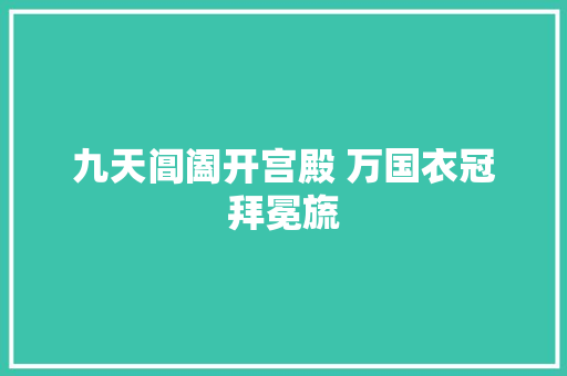 九天阊阖开宫殿 万国衣冠拜冕旒