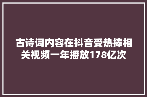 古诗词内容在抖音受热捧相关视频一年播放178亿次