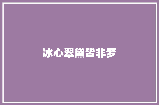 冰心翠黛皆非梦