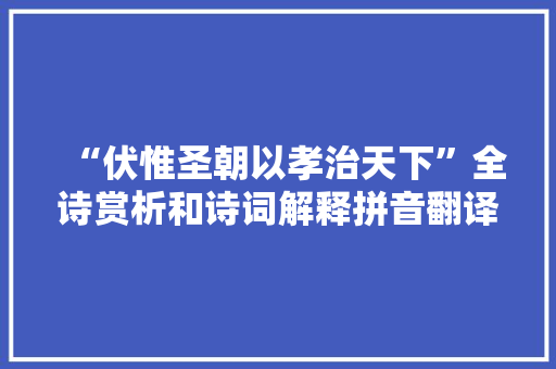 “伏惟圣朝以孝治天下”全诗赏析和诗词解释拼音翻译