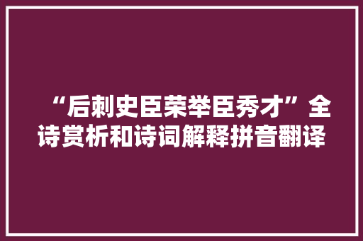 “后刺史臣荣举臣秀才”全诗赏析和诗词解释拼音翻译