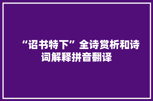 “诏书特下”全诗赏析和诗词解释拼音翻译