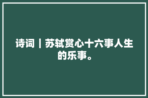 诗词｜苏轼赏心十六事人生的乐事。