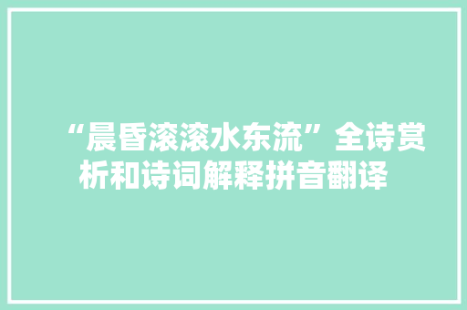 “晨昏滚滚水东流”全诗赏析和诗词解释拼音翻译