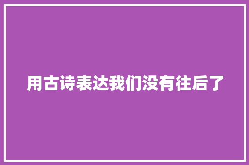 用古诗表达我们没有往后了