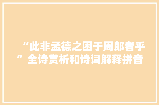 “此非孟德之困于周郎者乎”全诗赏析和诗词解释拼音翻译