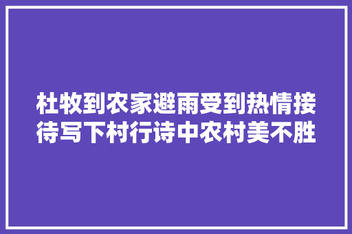 杜牧到农家避雨受到热情接待写下村行诗中农村美不胜收