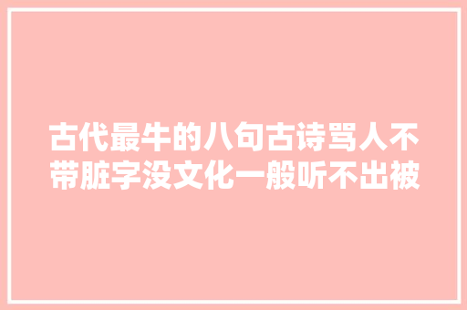 古代最牛的八句古诗骂人不带脏字没文化一般听不出被骂