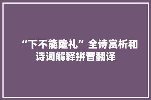 “下不能隆礼”全诗赏析和诗词解释拼音翻译