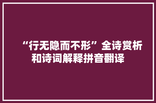 “行无隐而不形”全诗赏析和诗词解释拼音翻译