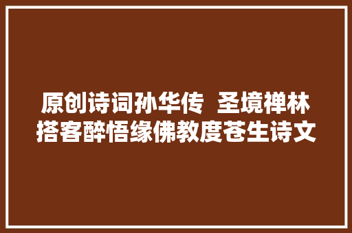 原创诗词孙华传  圣境禅林搭客醉悟缘佛教度苍生诗文四首