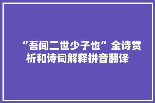 “吾闻二世少子也”全诗赏析和诗词解释拼音翻译