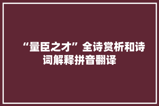 “量臣之才”全诗赏析和诗词解释拼音翻译
