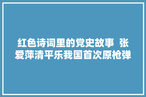 红色诗词里的党史故事  张爱萍清平乐我国首次原枪弹爆炸成功