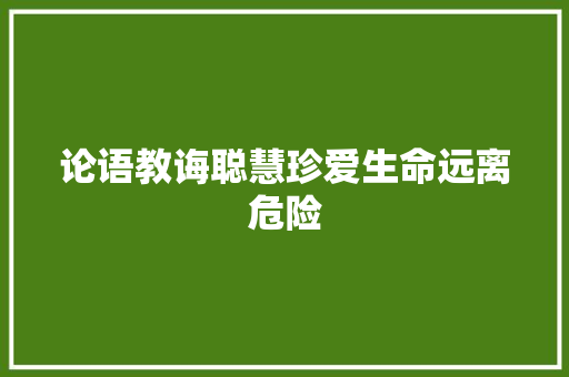 论语教诲聪慧珍爱生命远离危险