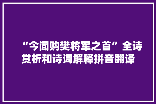 “今闻购樊将军之首”全诗赏析和诗词解释拼音翻译