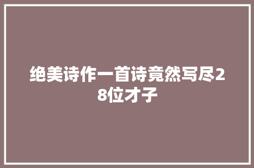 绝美诗作一首诗竟然写尽28位才子