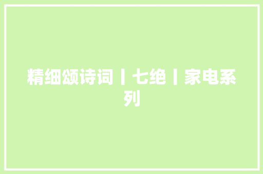 精细颂诗词丨七绝丨家电系列